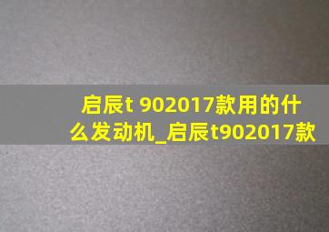 启辰t 902017款用的什么发动机_启辰t902017款